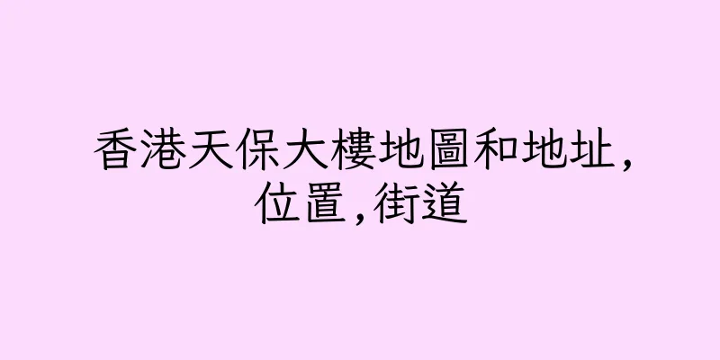 香港天保大樓地圖和地址,位置,街道