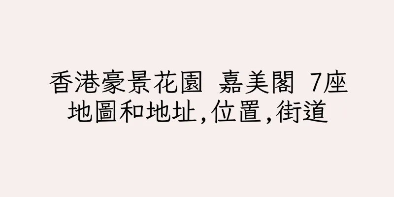 香港豪景花園 嘉美閣 7座地圖和地址,位置,街道