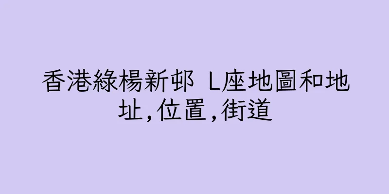 香港綠楊新邨 L座地圖和地址,位置,街道