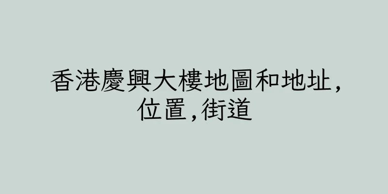 香港慶興大樓地圖和地址,位置,街道