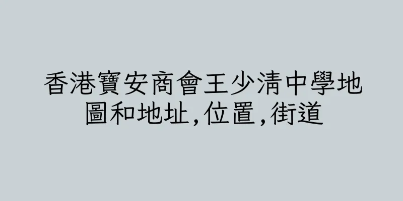香港寶安商會王少清中學地圖和地址,位置,街道