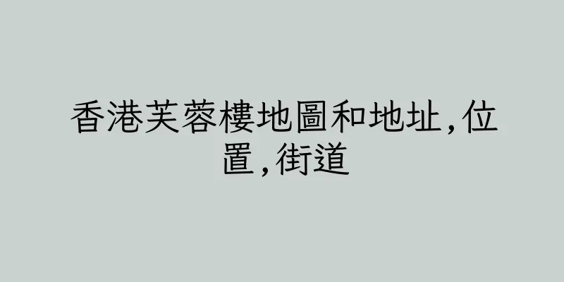 香港芙蓉樓地圖和地址,位置,街道