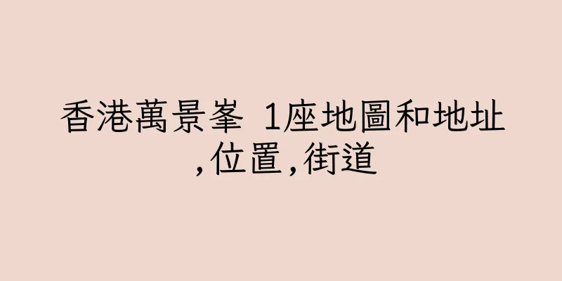 香港萬景峯 1座地圖和地址,位置,街道