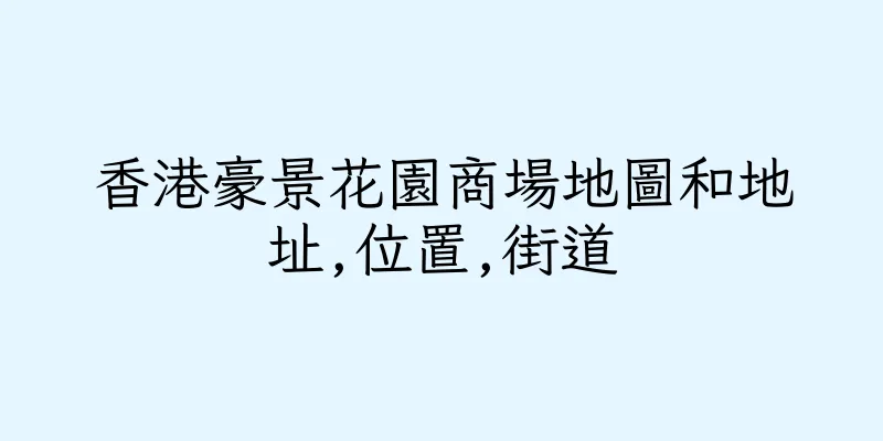 香港豪景花園商場地圖和地址,位置,街道