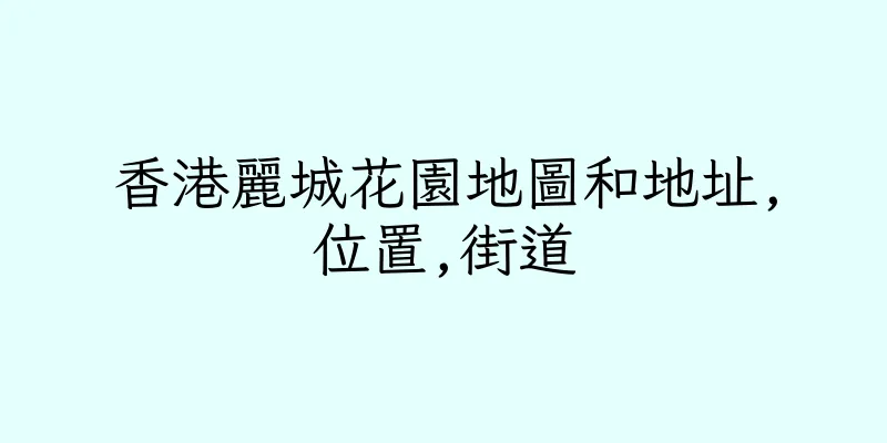 香港麗城花園地圖和地址,位置,街道