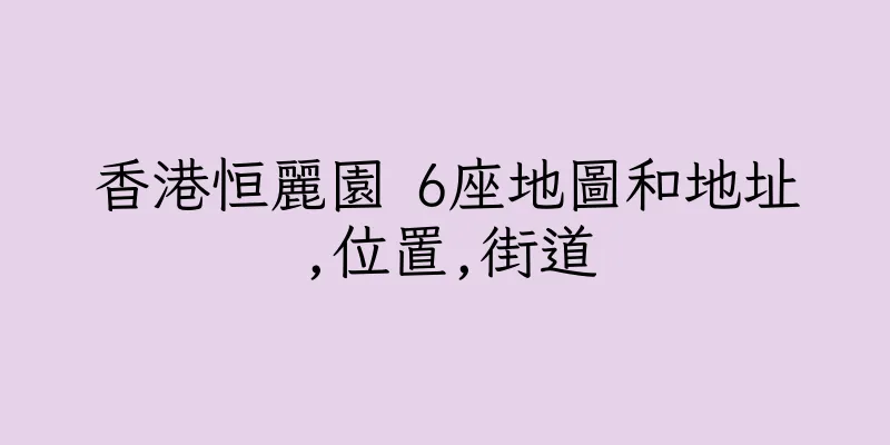 香港恒麗園 6座地圖和地址,位置,街道