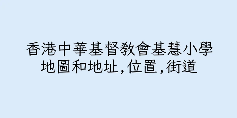 香港中華基督教會基慧小學地圖和地址,位置,街道