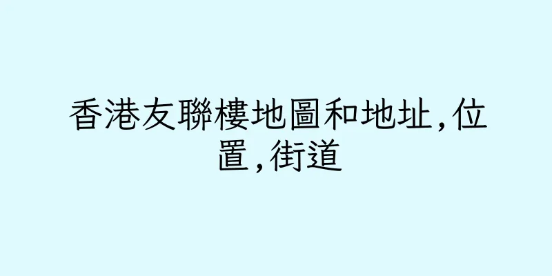 香港友聯樓地圖和地址,位置,街道