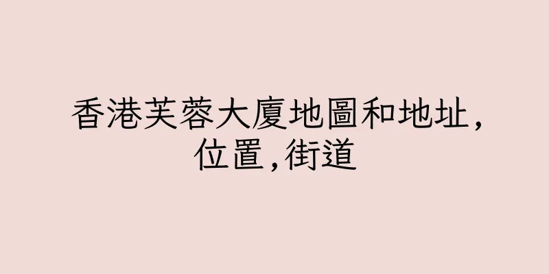 香港芙蓉大廈地圖和地址,位置,街道