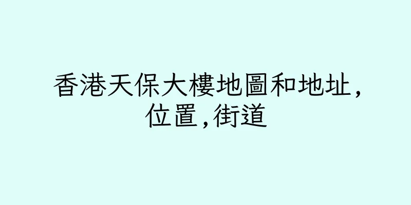 香港天保大樓地圖和地址,位置,街道
