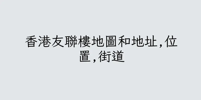 香港友聯樓地圖和地址,位置,街道