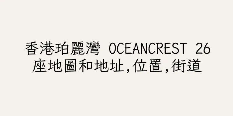 香港珀麗灣 OCEANCREST 26座地圖和地址,位置,街道
