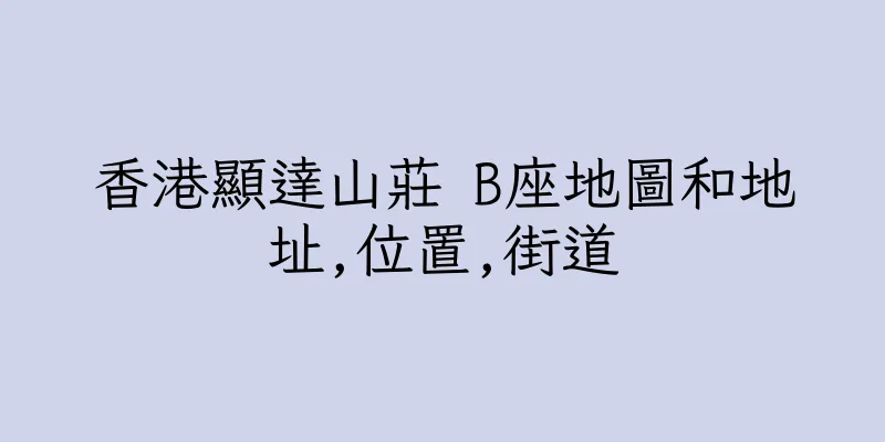 香港顯達山莊 B座地圖和地址,位置,街道