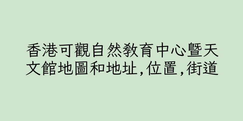香港可觀自然教育中心暨天文館地圖和地址,位置,街道