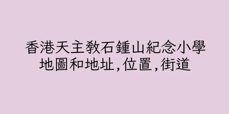 香港天主教石鍾山紀念小學地圖和地址,位置,街道