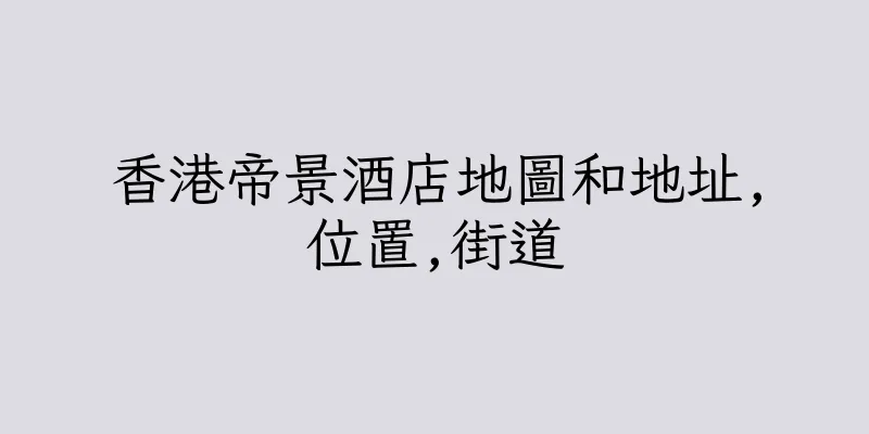 香港帝景酒店地圖和地址,位置,街道