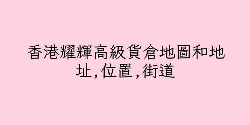 香港耀輝高級貨倉地圖和地址,位置,街道