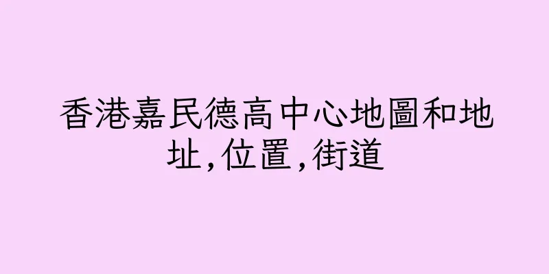 香港嘉民德高中心地圖和地址,位置,街道