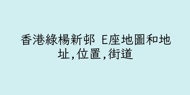 香港綠楊新邨 E座地圖和地址,位置,街道