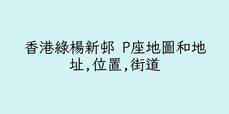 香港綠楊新邨 P座地圖和地址,位置,街道