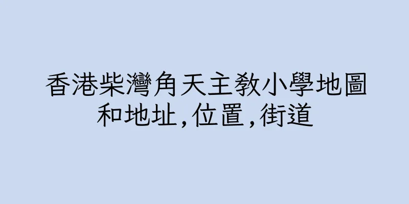 香港柴灣角天主教小學地圖和地址,位置,街道