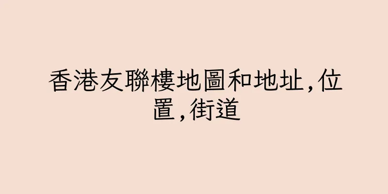 香港友聯樓地圖和地址,位置,街道
