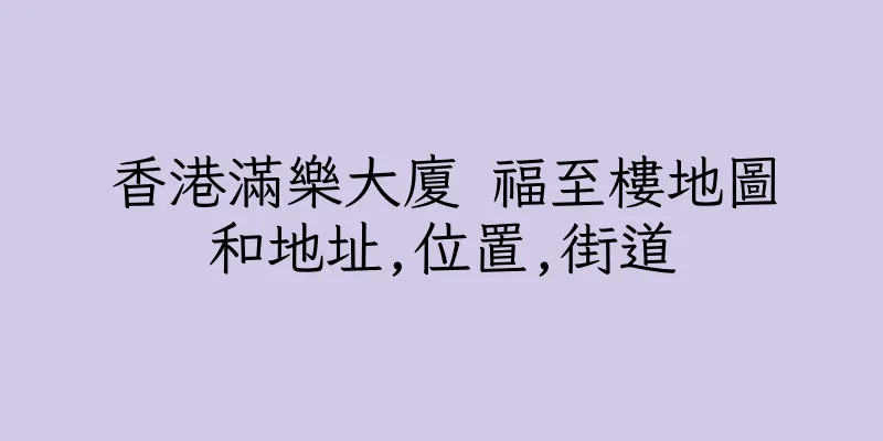 香港滿樂大廈 福至樓地圖和地址,位置,街道