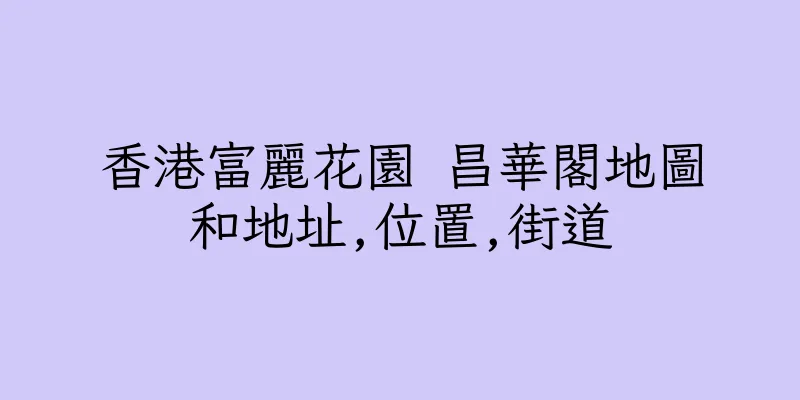香港富麗花園 昌華閣地圖和地址,位置,街道