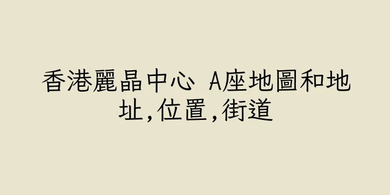 香港麗晶中心 A座地圖和地址,位置,街道