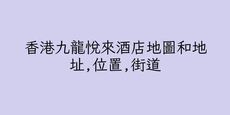 香港九龍悅來酒店地圖和地址,位置,街道