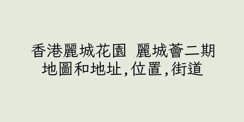 香港麗城花園 麗城薈二期地圖和地址,位置,街道