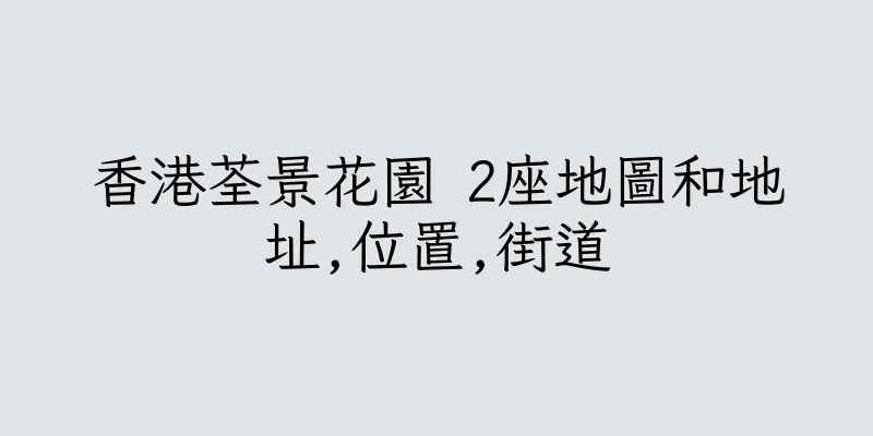 香港荃景花園 2座地圖和地址,位置,街道