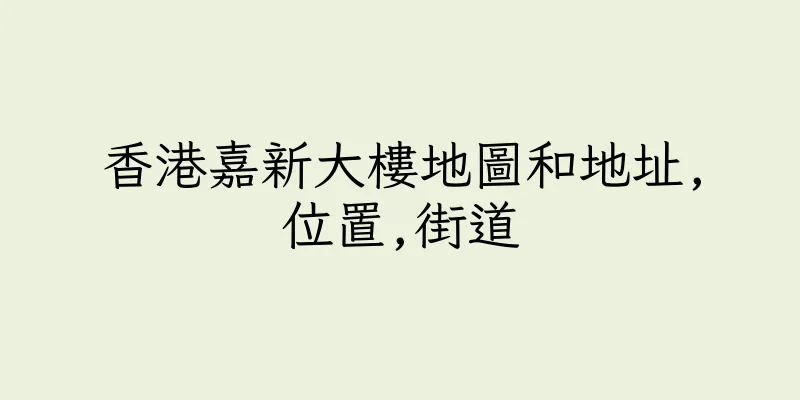 香港嘉新大樓地圖和地址,位置,街道