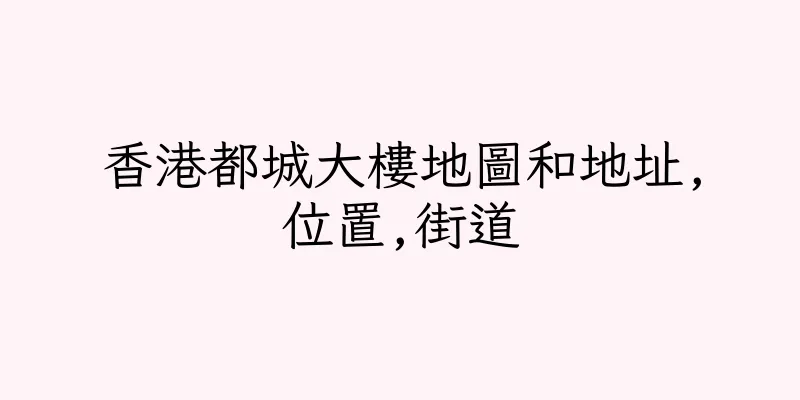 香港都城大樓地圖和地址,位置,街道