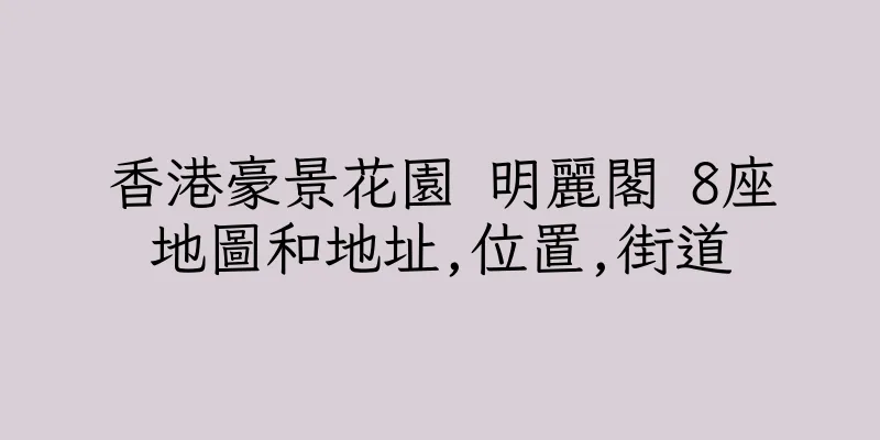 香港豪景花園 明麗閣 8座地圖和地址,位置,街道