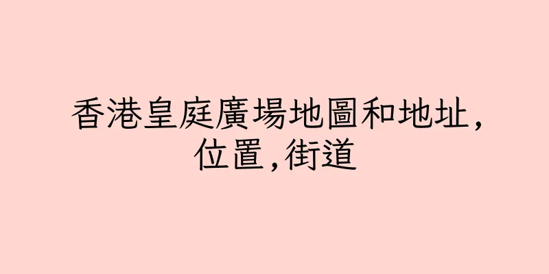 香港皇庭廣場地圖和地址,位置,街道