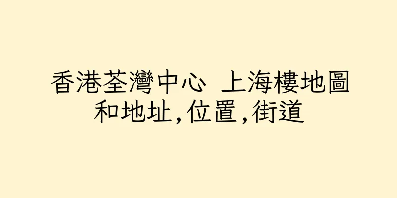 香港荃灣中心 上海樓地圖和地址,位置,街道