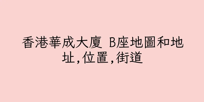 香港華成大廈 B座地圖和地址,位置,街道