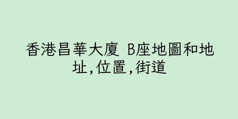 香港昌華大廈 B座地圖和地址,位置,街道