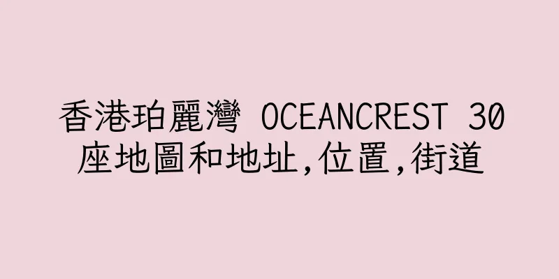香港珀麗灣 OCEANCREST 30座地圖和地址,位置,街道