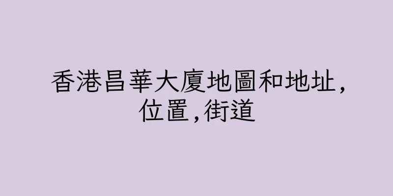 香港昌華大廈地圖和地址,位置,街道