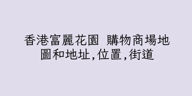 香港富麗花園 購物商場地圖和地址,位置,街道