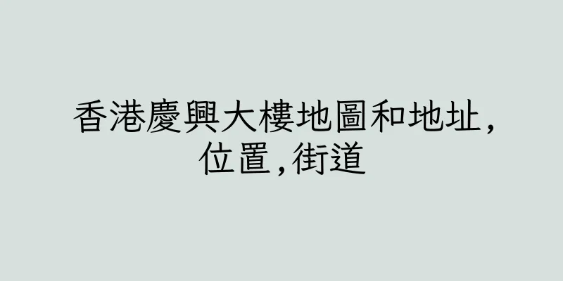 香港慶興大樓地圖和地址,位置,街道