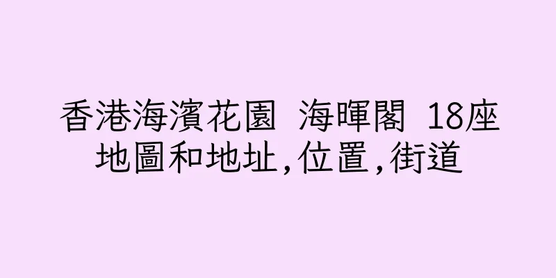 香港海濱花園 海暉閣 18座地圖和地址,位置,街道