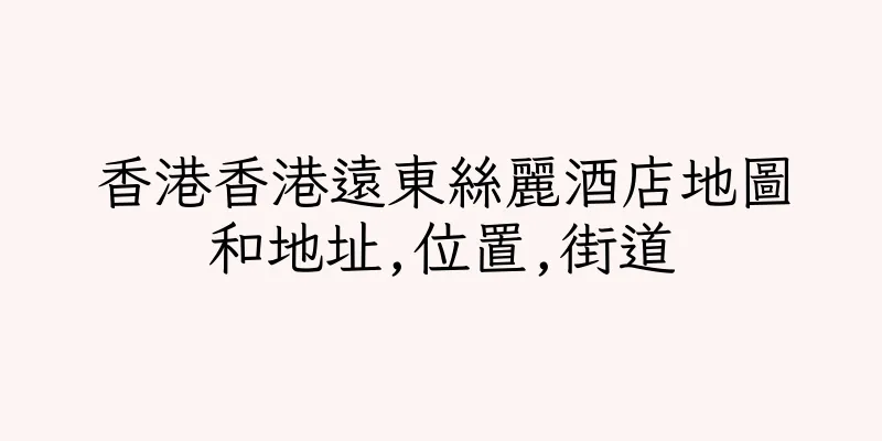 香港香港遠東絲麗酒店地圖和地址,位置,街道