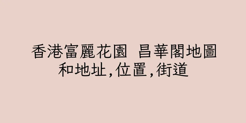 香港富麗花園 昌華閣地圖和地址,位置,街道