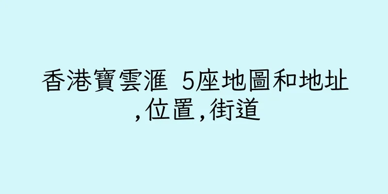 香港寶雲滙 5座地圖和地址,位置,街道