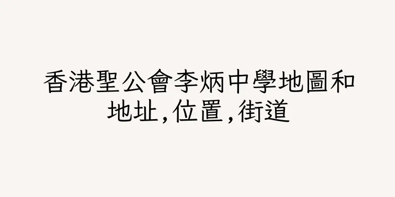 香港聖公會李炳中學地圖和地址,位置,街道