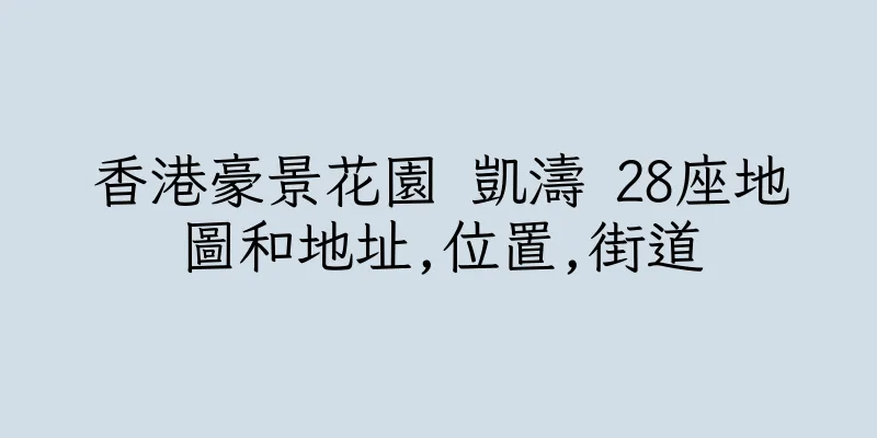 香港豪景花園 凱濤 28座地圖和地址,位置,街道