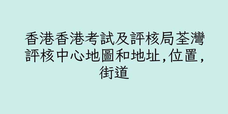 香港香港考試及評核局荃灣評核中心地圖和地址,位置,街道